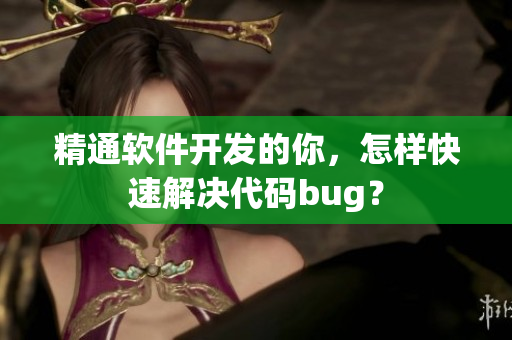精通软件开发的你，怎样快速解决代码bug？