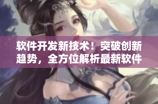 软件开发新技术！突破创新趋势，全方位解析最新软件开发趋势及应用技巧