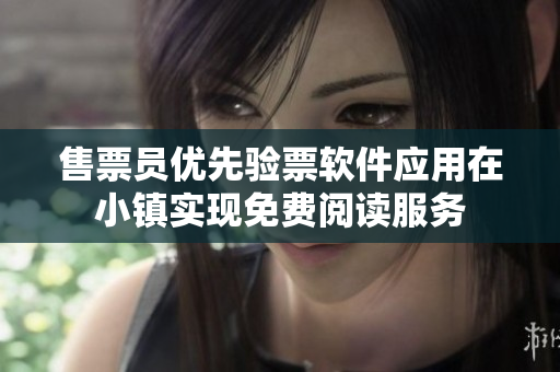 售票员优先验票软件应用在小镇实现免费阅读服务