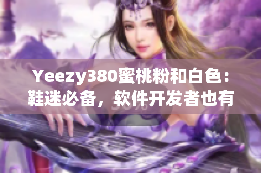 Yeezy380蜜桃粉和白色：鞋迷必备，软件开发者也有好选择