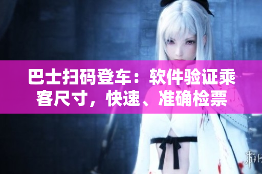 巴士扫码登车：软件验证乘客尺寸，快速、准确检票