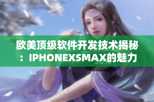 欧美顶级软件开发技术揭秘：IPHONEXSMAX的魅力与创新