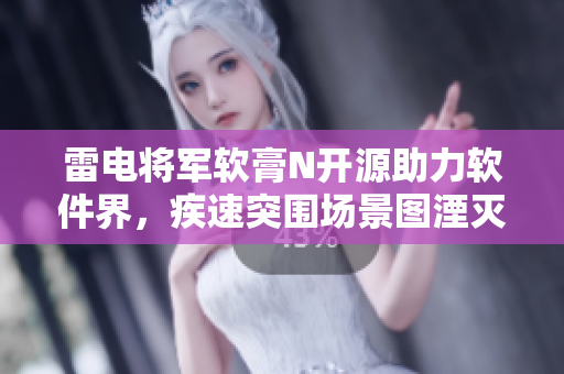 雷电将军软膏N开源助力软件界，疾速突围场景图湮灭！