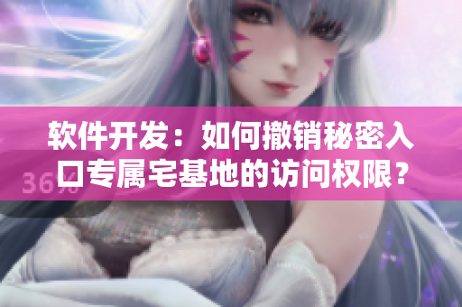 软件开发：如何撤销秘密入口专属宅基地的访问权限？