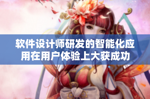 软件设计师研发的智能化应用在用户体验上大获成功