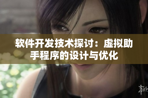 软件开发技术探讨：虚拟助手程序的设计与优化