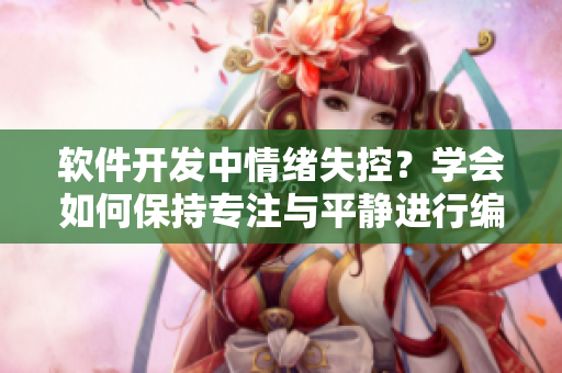 软件开发中情绪失控？学会如何保持专注与平静进行编码