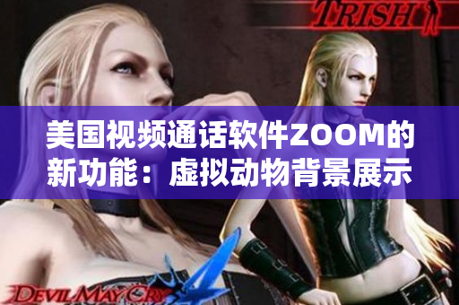 美国视频通话软件ZOOM的新功能：虚拟动物背景展示