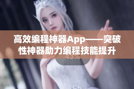 高效编程神器App——突破性神器助力编程技能提升
