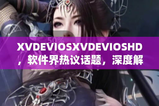 XVDEVIOSXVDEVIOSHD，软件界热议话题，深度解析软件发展趋势
