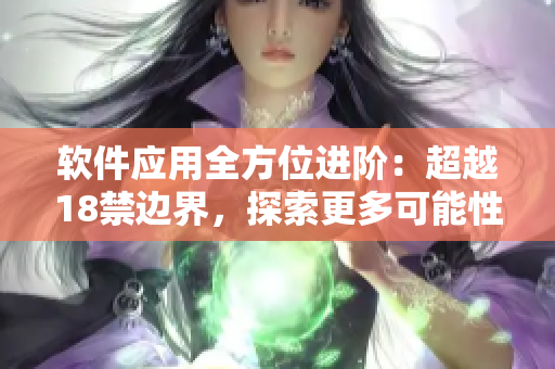 软件应用全方位进阶：超越18禁边界，探索更多可能性