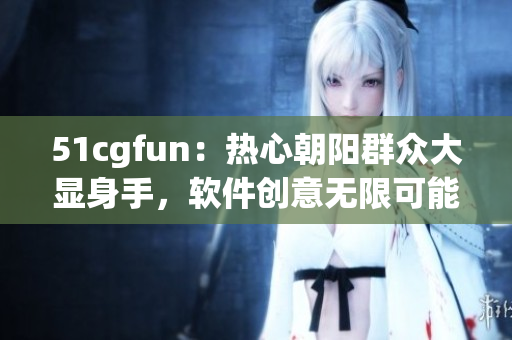 51cgfun：热心朝阳群众大显身手，软件创意无限可能