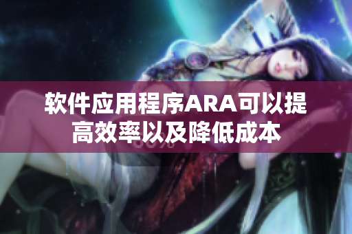 软件应用程序ARA可以提高效率以及降低成本