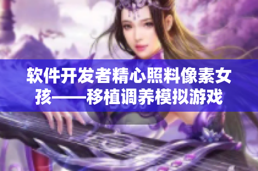 软件开发者精心照料像素女孩——移植调养模拟游戏