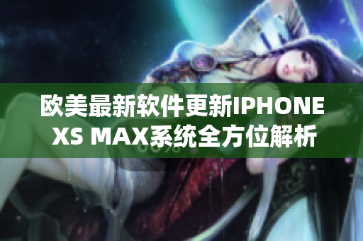 欧美最新软件更新IPHONE XS MAX系统全方位解析