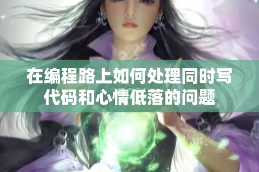 在编程路上如何处理同时写代码和心情低落的问题