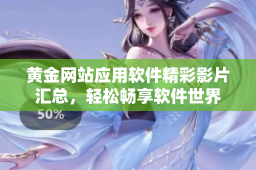 黄金网站应用软件精彩影片汇总，轻松畅享软件世界