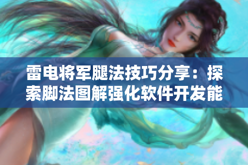 雷电将军腿法技巧分享：探索脚法图解强化软件开发能力