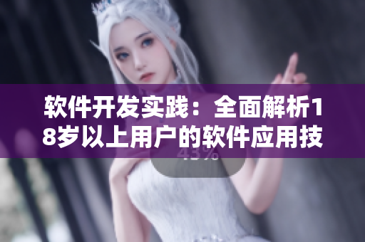 软件开发实践：全面解析18岁以上用户的软件应用技术