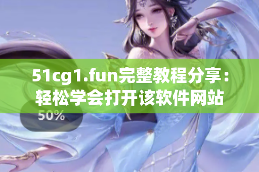 51cg1.fun完整教程分享：轻松学会打开该软件网站