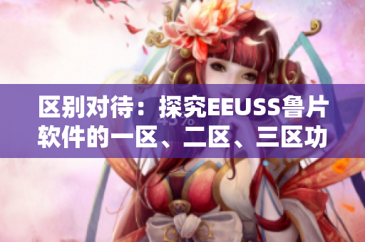 区别对待：探究EEUSS鲁片软件的一区、二区、三区功能特点
