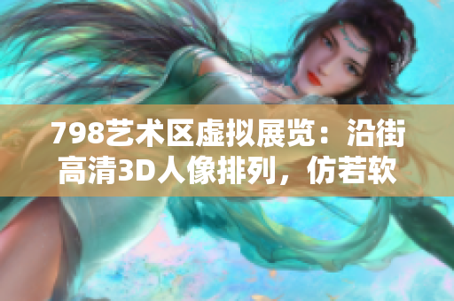 798艺术区虚拟展览：沿街高清3D人像排列，仿若软件界面现实呈现
