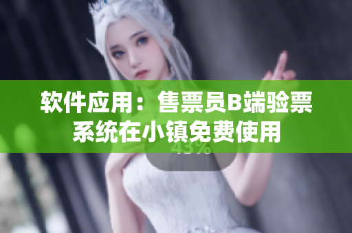 软件应用：售票员B端验票系统在小镇免费使用