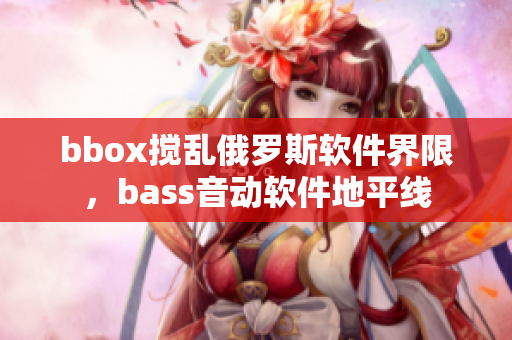 bbox搅乱俄罗斯软件界限，bass音动软件地平线