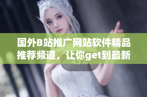 国外B站推广网站软件精品推荐频道，让你get到最新软件编程技术资讯