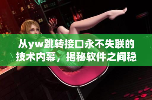 从yw跳转接口永不失联的技术内幕，揭秘软件之间稳定交流的秘密