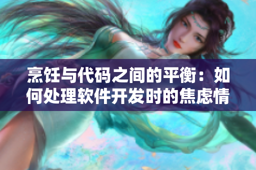 烹饪与代码之间的平衡：如何处理软件开发时的焦虑情绪