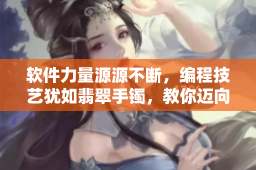 软件力量源源不断，编程技艺犹如翡翠手镯，教你迈向正能量之路