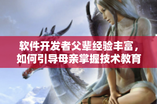 软件开发者父辈经验丰富，如何引导母亲掌握技术教育智慧
