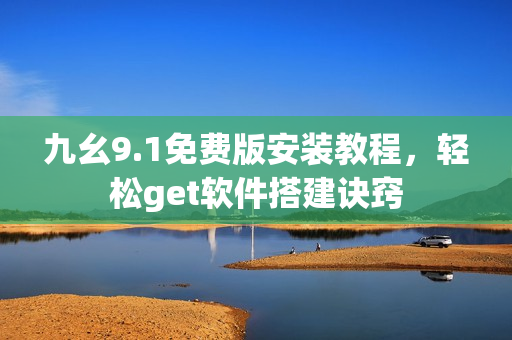 九幺9.1免费版安装教程，轻松get软件搭建诀窍