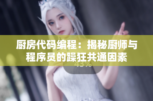 厨房代码编程：揭秘厨师与程序员的躁狂共通因素