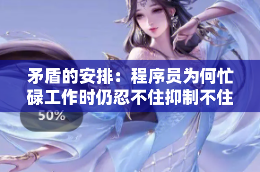 矛盾的安排：程序员为何忙碌工作时仍忍不住抑制不住内心的焦虑？