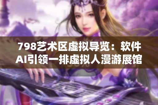 798艺术区虚拟导览：软件AI引领一排虚拟人漫游展馆