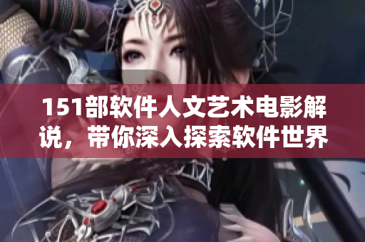 151部软件人文艺术电影解说，带你深入探索软件世界