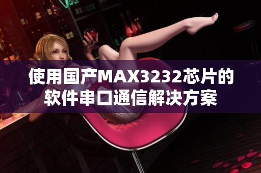 使用国产MAX3232芯片的软件串口通信解决方案