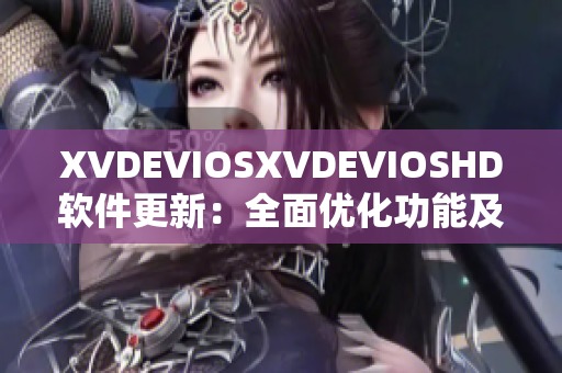 XVDEVIOSXVDEVIOSHD软件更新：全面优化功能及用户体验