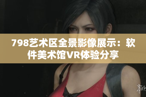 798艺术区全景影像展示：软件美术馆VR体验分享