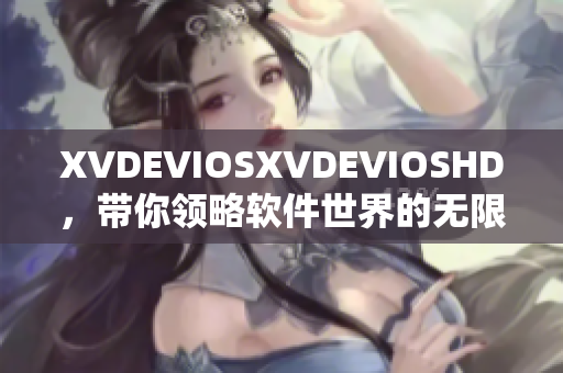 XVDEVIOSXVDEVIOSHD，带你领略软件世界的无限可能