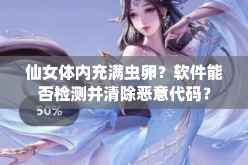 仙女体内充满虫卵？软件能否检测并清除恶意代码？