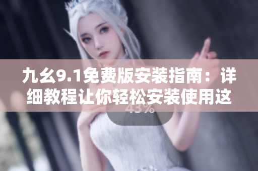 九幺9.1免费版安装指南：详细教程让你轻松安装使用这款软件