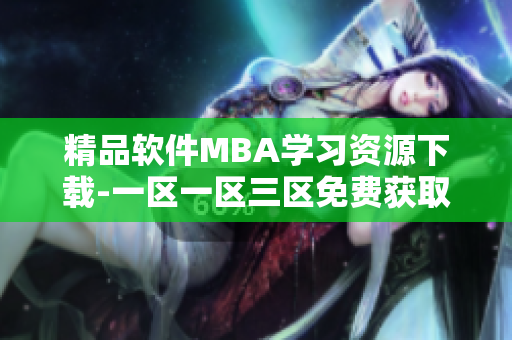 精品软件MBA学习资源下载-一区一区三区免费获取