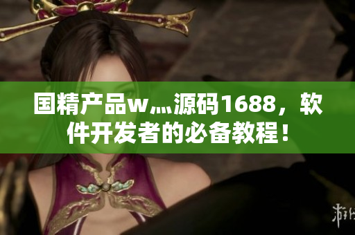 国精产品w灬源码1688，软件开发者的必备教程！