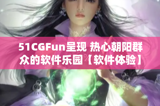 51CGFun呈现 热心朝阳群众的软件乐园【软件体验】