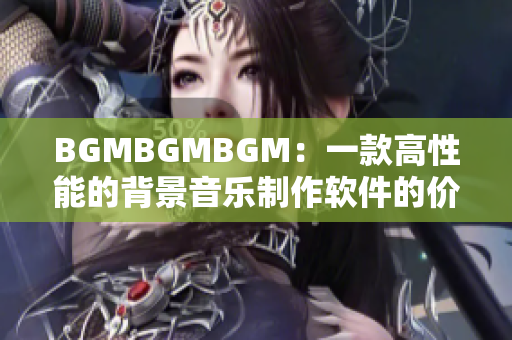 BGMBGMBGM：一款高性能的背景音乐制作软件的价格分析