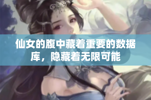 仙女的腹中藏着重要的数据库，隐藏着无限可能