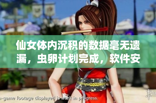 仙女体内沉积的数据毫无遗漏，虫卵计划完成，软件安全风险？